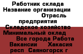 Работник склада › Название организации ­ Team PRO 24 › Отрасль предприятия ­ Складское хозяйство › Минимальный оклад ­ 30 000 - Все города Работа » Вакансии   . Хакасия респ.,Саяногорск г.